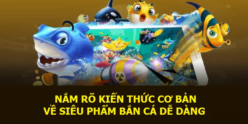 Nắm rõ kiến thức cơ bản về siêu phẩm Bắn Cá Dễ Dàng